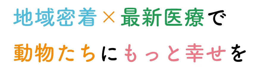地域密着×最新医療で、動物たちにもっと幸せを